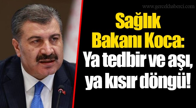 BAKAN KOCA: YA TEDBİR VE AŞI, YA KISIR DÖNGÜ!