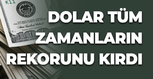 Dolar tüm zamanların rekorunu kırdı !