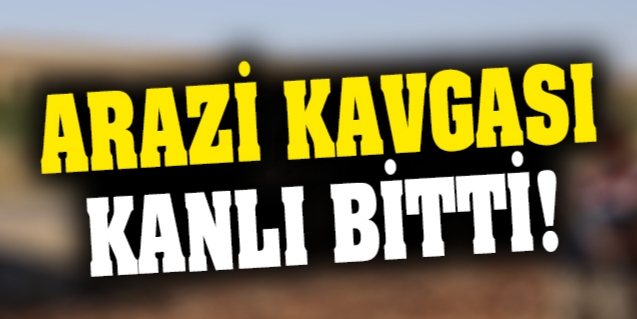 Arazi kavgası kanlı bitti !