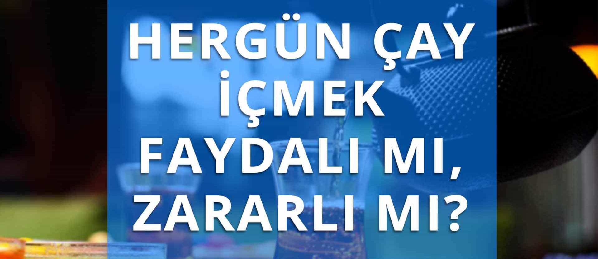 HERGÜN ÇAY İÇMEK FAYDALI MI?