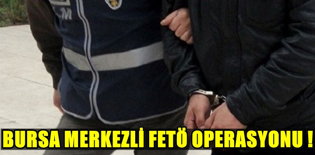 BURSA DAHİL 5 İLDE FETÖ OPERASYONU