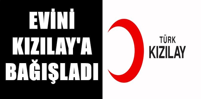 Hayırsever vatandaş evini Kızılay