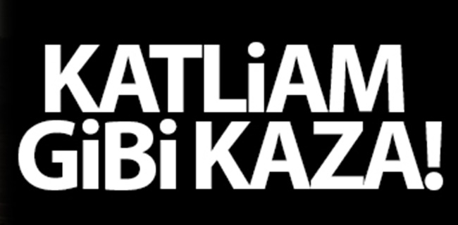 Katliam gibi kaza !