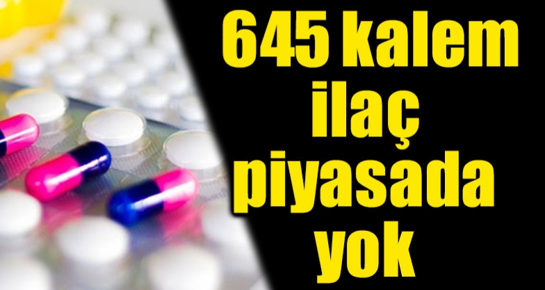 645 İLAÇ PİYASADA YOK