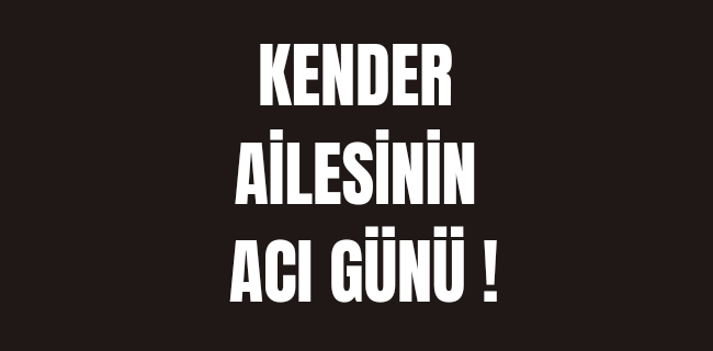 Kender ailesinin acı günü !