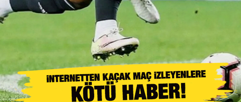 Korsan maç yayını izleyenlere kötü haber