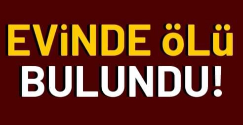 EVİNDE ÖLÜ BULUNDU!