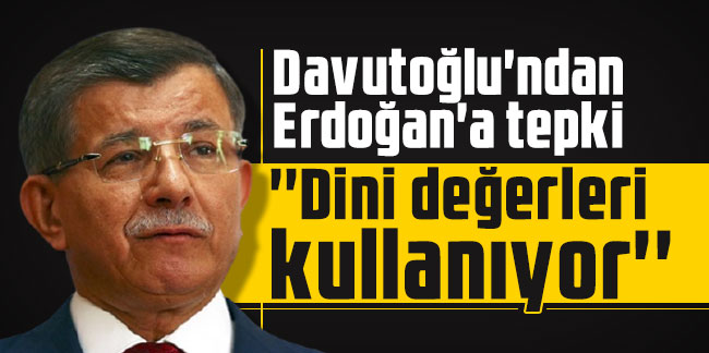 Ahmet Davutoğlu ; Dini değerleri kullanıyorlar !
