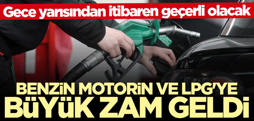 Benzin, motorin ve LPG’ye büyük zam