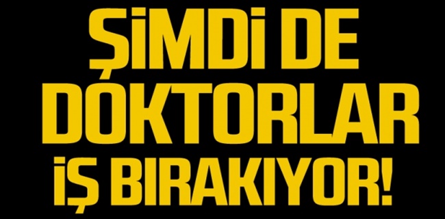 DOKTARLAR İŞ BIRAKIYOR