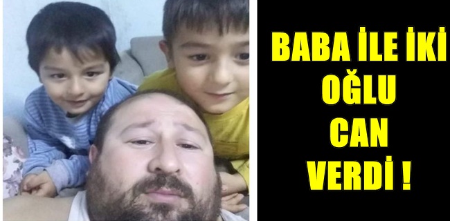 Baba ile iki oğlu ölüm uykusuna yattı !