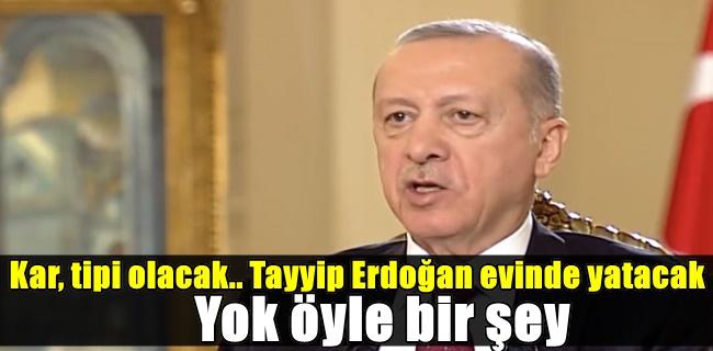 Kar, tipi olacak.. Tayyip Erdoğan evinde yatacak, yok öyle bir şey.”