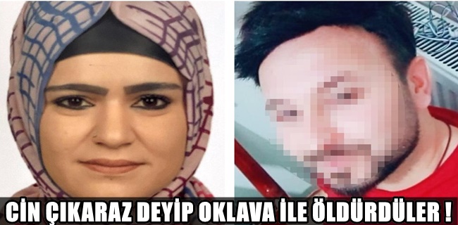 Cin çıkaracaz deyip oklava ile vura vura öldürdüler !