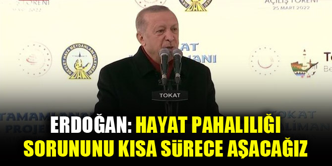 Erdoğan: Hayat pahalılığı sorununu da kısa sürede aşacağız