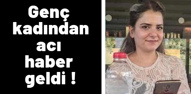 Genç kadından acı haber geldi !