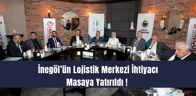 İnegöl’ün Lojistik Merkezi İhtiyacı Masaya Yatırıldı