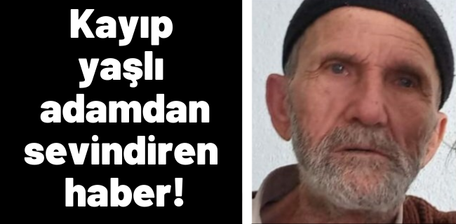 Kayıp yaşlı adamdan sevindiren haber geldi !