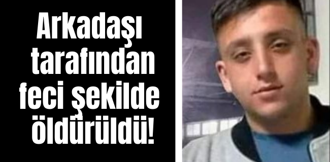 ARKADAŞI TARAFINDA ÖLDÜRÜLDÜ