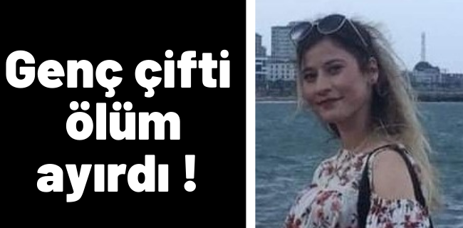 GENÇ ÇİFTİ ÖLÜM AYIRDI!