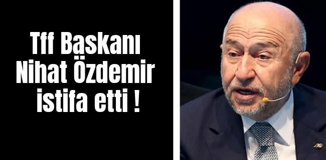 Tff Başkanı Nihat Özdemir istifa etti !