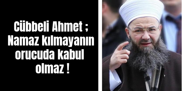 Cübbeli Ahmet ; Namaz kılmayanın orucuda kabul olmaz !
