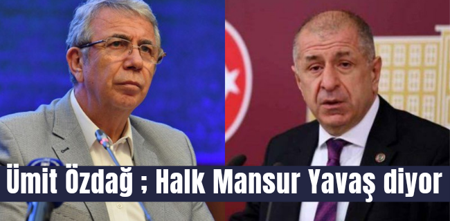Ümit Özdağ ; Halk Mansur Yavaş diyor !
