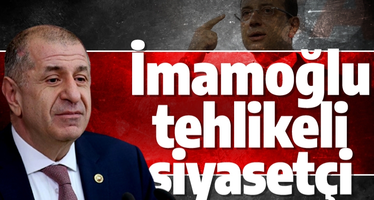 Ümit Özdağ ; İmamoğlu tehlikeli siyasetçi !