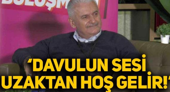 Binali Yıldırım ; Davulun sesi uzaktan hoş gelir !