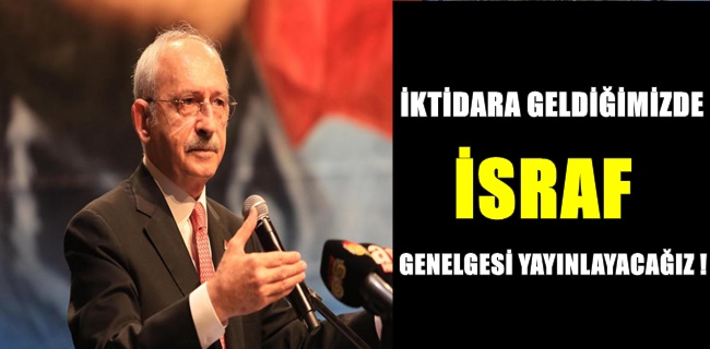 Kılıçdaroğlu ; İktidara geldiğimizde israf genelgesi yayınlayacağız !