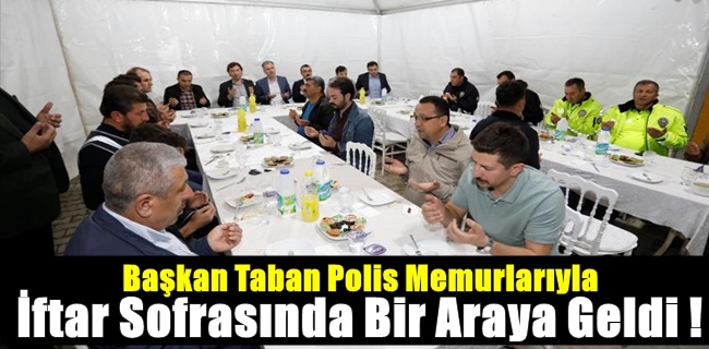 Başkan Taban Polis Memurlarıyla İftar Sofrasında Bir Araya Geldi !