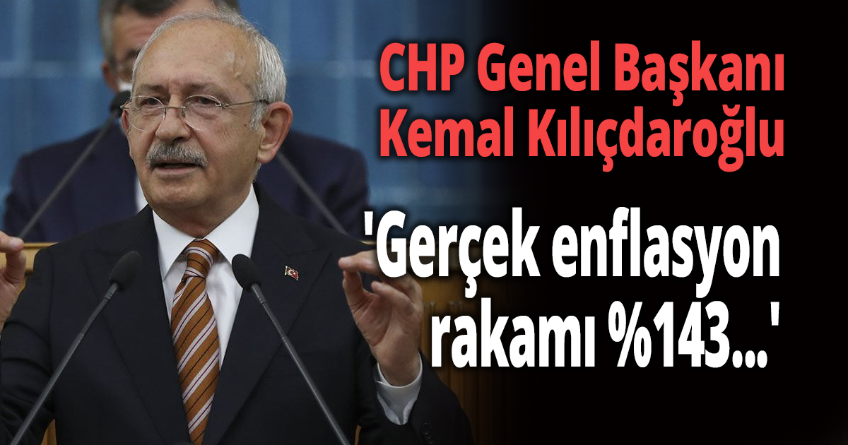Kılıçdaroğlu ; Gerçek enflasyon rakamı yüzde 143