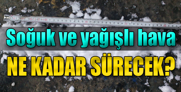 Soğuk ve yağışlı hava daha ne kadar sürecek ?