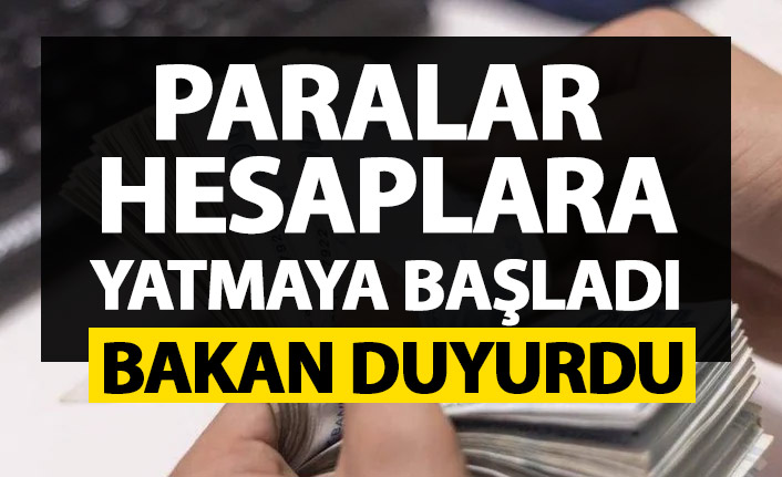 Bakan açıkladı paralar hesaplara yatmaya başladı !