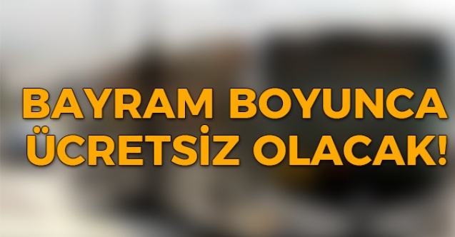Açıklama geldi bayram süresince ücretsiz olacak !