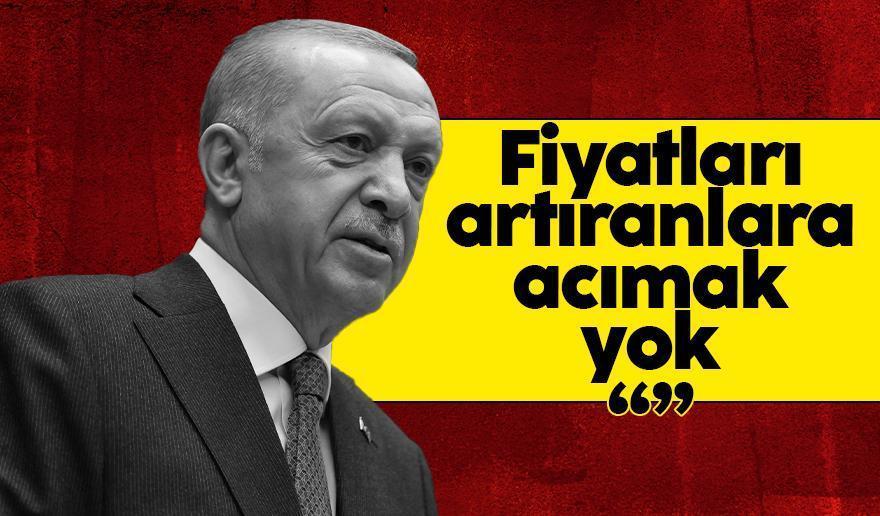 Cumhurbaşkanı Erdoğan: Fiyatları sebepsizce artıranlara acımayacağız !