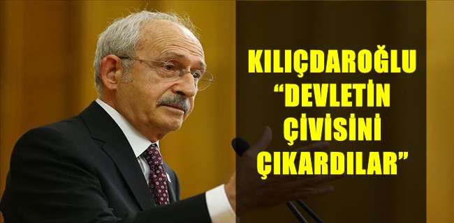 KILIÇDAROĞLU “DEVLETİN ÇİVİSİNİ ÇIKARDILAR”