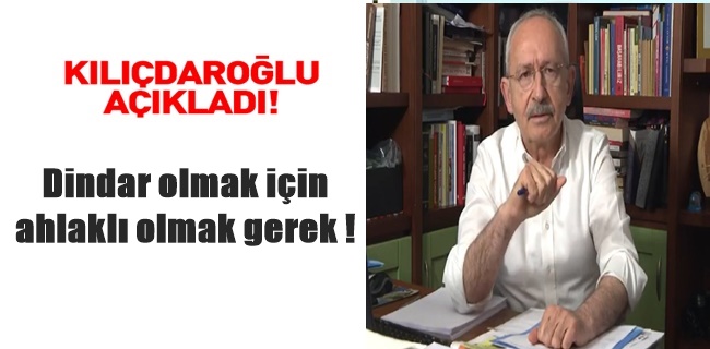 Kılıçdaroğlu; Dindar olmak için ahlaklı olmak gerek !