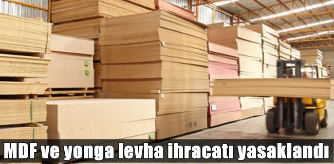 MDF ve yonga levha ihracatı yasaklandı