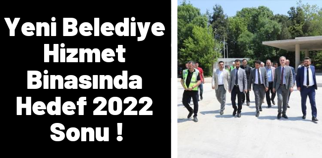 Yeni Belediye Hizmet Binasında Hedef 2022 Sonu