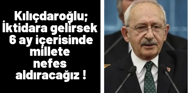 Kılıçdaroğlu; İktidara gelirsek 6 ay içerisinde millete nefes aldıracağız