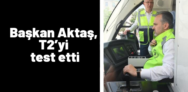 Başkan Aktaş, T2’yi test etti