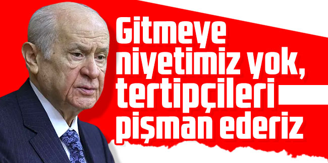Devlet Bahçeli; Gitmeye niyetimiz yok !