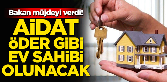 Bakan Açıkladı Aidat Öder Gibi Ev Sahibi Olunacak !