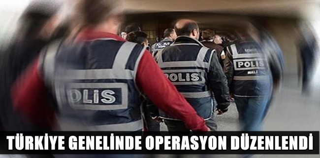 TÜRKİYE GENELİNDE OPERASYON DÜZENLENDİ