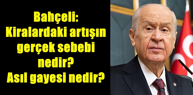 Bahçeli: Kiralardaki artışın gerçek sebebi nedir? Asıl gayesi nedir?