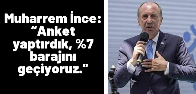 Muharrem İnce: “Anket yaptırdık, %7 barajını geçiyoruz.”