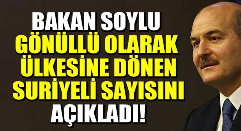 Süleyman Soylu ülkesine gönüllü dönen Suriyeli sayısını açıklandı