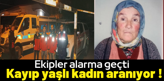 Kayıp yaşlı kadın için ekipler teyakkuzda !