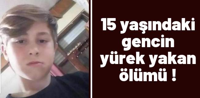 15 yaşındaki gencin yürek yakan ölümü !