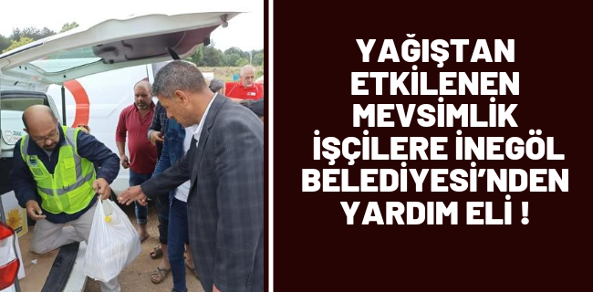 YAĞIŞTAN ETKİLENEN MEVSİMLİK İŞÇİLERE İNEGÖL BELEDİYESİ’NDEN YARDIM ELİ